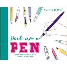 Pick Up a Pen : Draw and doodle with every kind of pen, Frances Moffatt